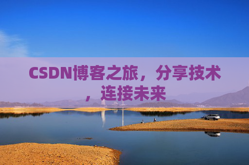 CSDN博客之旅，分享技术，连接未来